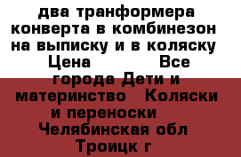 два транформера конверта в комбинезон  на выписку и в коляску › Цена ­ 1 500 - Все города Дети и материнство » Коляски и переноски   . Челябинская обл.,Троицк г.